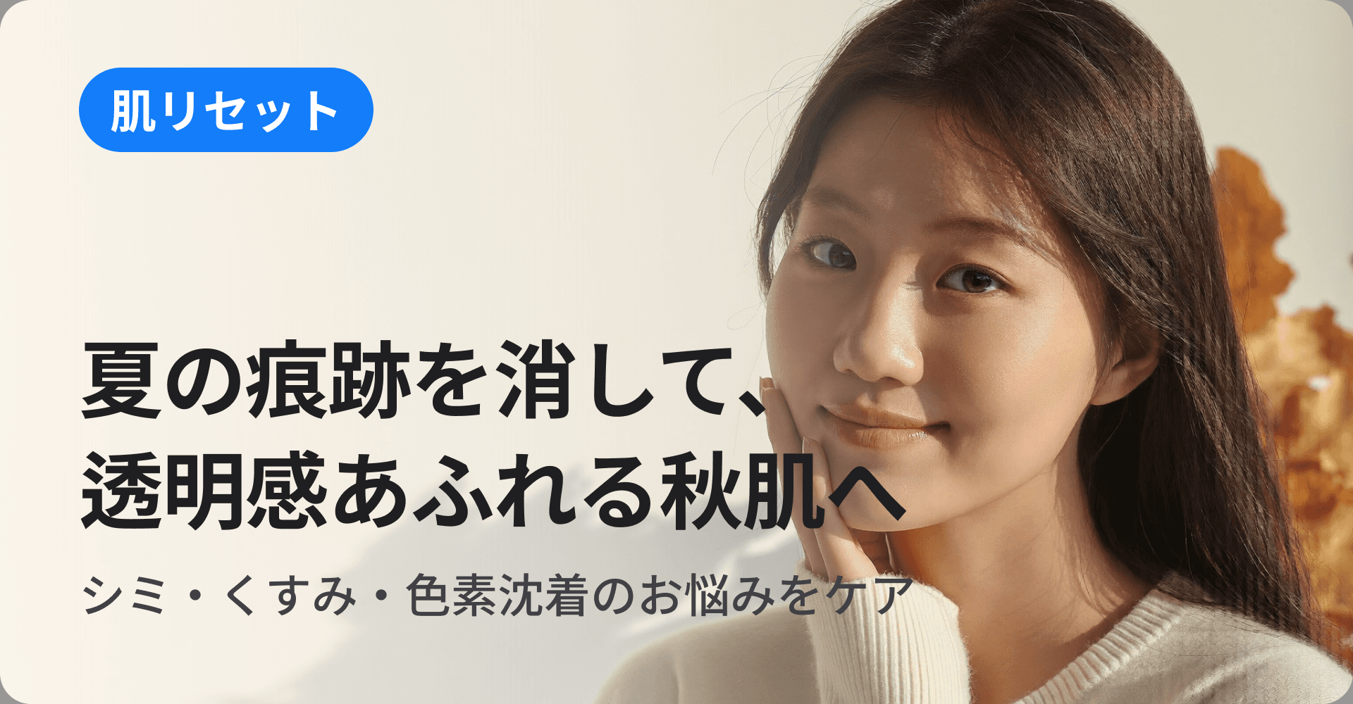 夏の痕跡を消して、透明感あふれる秋肌へ
